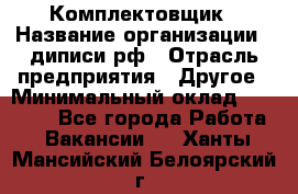 Комплектовщик › Название организации ­ диписи.рф › Отрасль предприятия ­ Другое › Минимальный оклад ­ 30 000 - Все города Работа » Вакансии   . Ханты-Мансийский,Белоярский г.